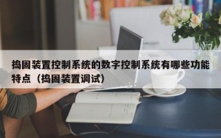 捣固装置控制系统的数字控制系统有哪些功能特点（捣固装置调试）