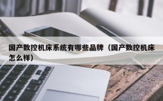 国产数控机床系统有哪些品牌（国产数控机床怎么样）