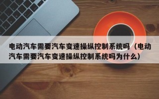 电动汽车需要汽车变速操纵控制系统吗（电动汽车需要汽车变速操纵控制系统吗为什么）