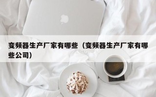 变频器生产厂家有哪些（变频器生产厂家有哪些公司）