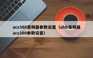 acs380变频器参数设置（abb变频器acs380参数设置）