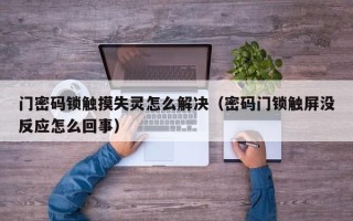 门密码锁触摸失灵怎么解决（密码门锁触屏没反应怎么回事）