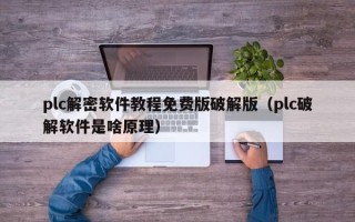 plc解密软件教程免费版破解版（plc破解软件是啥原理）