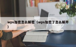 wps加密怎么解密（wps加密了怎么解开）