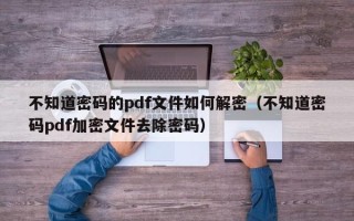 不知道密码的pdf文件如何解密（不知道密码pdf加密文件去除密码）