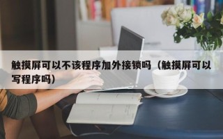 触摸屏可以不该程序加外接锁吗（触摸屏可以写程序吗）