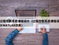 过程控制系统课程设计（过程控制系统课程设计MATLAB仿真）