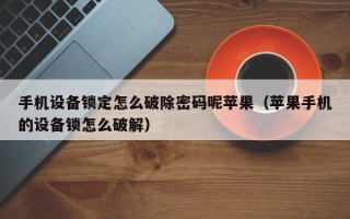 手机设备锁定怎么破除密码呢苹果（苹果手机的设备锁怎么破解）