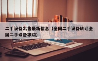 二手设备出售最新信息（全国二手设备转让全国二手设备求购）
