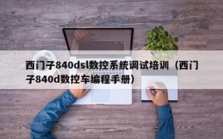西门子840dsl数控系统调试培训（西门子840d数控车编程手册）