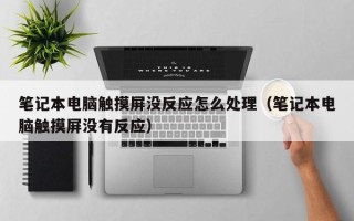 笔记本电脑触摸屏没反应怎么处理（笔记本电脑触摸屏没有反应）