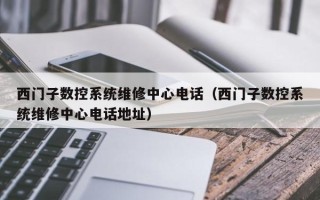 西门子数控系统维修中心电话（西门子数控系统维修中心电话地址）