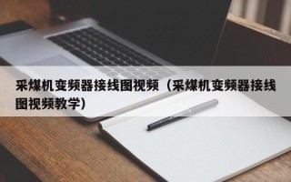 采煤机变频器接线图视频（采煤机变频器接线图视频教学）