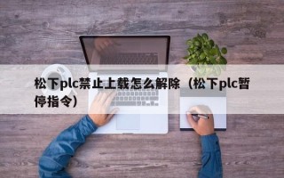 松下plc禁止上载怎么解除（松下plc暂停指令）