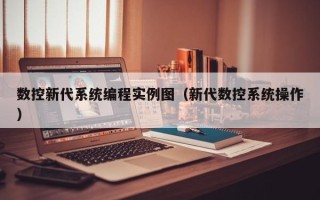 数控新代系统编程实例图（新代数控系统操作）