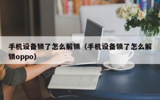 手机设备锁了怎么解锁（手机设备锁了怎么解锁oppo）