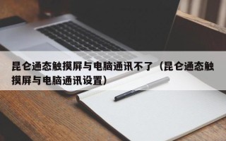 昆仑通态触摸屏与电脑通讯不了（昆仑通态触摸屏与电脑通讯设置）