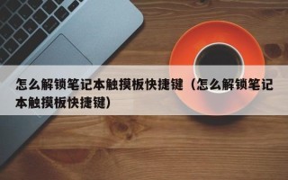 怎么解锁笔记本触摸板快捷键（怎么解锁笔记本触摸板快捷键）