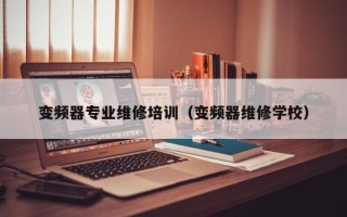 变频器专业维修培训（变频器维修学校）
