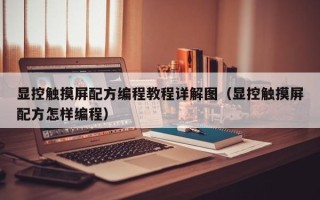 显控触摸屏配方编程教程详解图（显控触摸屏配方怎样编程）
