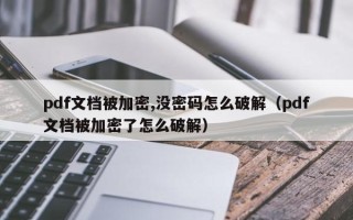 pdf文档被加密,没密码怎么破解（pdf文档被加密了怎么破解）