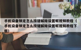 手机设备锁定怎么按键解除设置呢视频教程（手机设备锁定怎么按键解除设置呢视频教程下载）