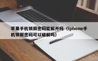 苹果手机锁屏密码能解开吗（iphone手机锁屏密码可以破解吗）
