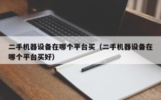 二手机器设备在哪个平台买（二手机器设备在哪个平台买好）