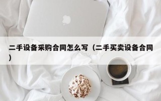 二手设备采购合同怎么写（二手买卖设备合同）