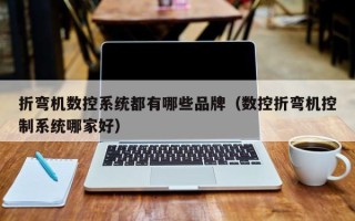 折弯机数控系统都有哪些品牌（数控折弯机控制系统哪家好）