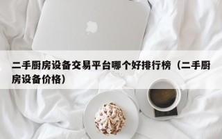 二手厨房设备交易平台哪个好排行榜（二手厨房设备价格）