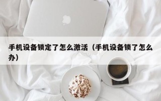 手机设备锁定了怎么激活（手机设备锁了怎么办）
