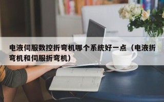 电液伺服数控折弯机哪个系统好一点（电液折弯机和伺服折弯机）