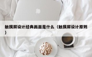 触摸屏设计经典画面是什么（触摸屏设计原则）