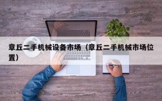章丘二手机械设备市场（章丘二手机械市场位置）