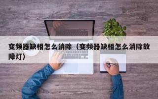 变频器缺相怎么消除（变频器缺相怎么消除故障灯）