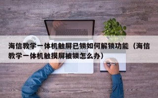 海信教学一体机触屏已锁如何解锁功能（海信教学一体机触摸屏被锁怎么办）