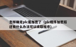 怎样确定plc是加密了（plc程序加密后还有什么办法可以读取程序）