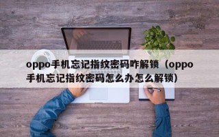 oppo手机忘记指纹密码咋解锁（oppo手机忘记指纹密码怎么办怎么解锁）