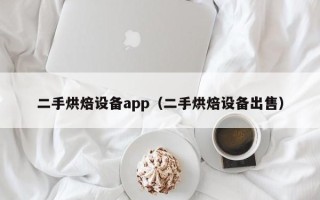 二手烘焙设备app（二手烘焙设备出售）