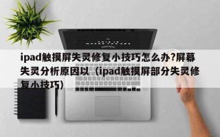 ipad触摸屏失灵修复小技巧怎么办?屏幕失灵分析原因以（ipad触摸屏部分失灵修复小技巧）