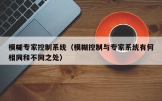 模糊专家控制系统（模糊控制与专家系统有何相同和不同之处）