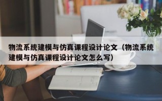 物流系统建模与仿真课程设计论文（物流系统建模与仿真课程设计论文怎么写）
