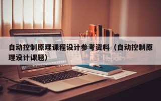 自动控制原理课程设计参考资料（自动控制原理设计课题）