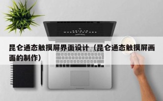 昆仑通态触摸屏界面设计（昆仑通态触摸屏画面的制作）
