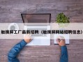 触摸屏工厂最新招聘（触摸屏网站招聘信息）