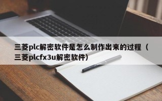 三菱plc解密软件是怎么制作出来的过程（三菱plcfx3u解密软件）