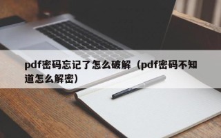 pdf密码忘记了怎么破解（pdf密码不知道怎么解密）