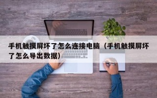 手机触摸屏坏了怎么连接电脑（手机触摸屏坏了怎么导出数据）