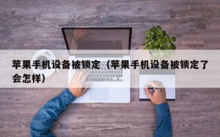 苹果手机设备被锁定（苹果手机设备被锁定了会怎样）